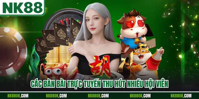 Các bàn bài trực tuyến thu hút nhiều hội viên