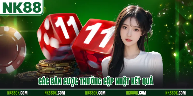 Các bàn cược thường cập nhật kết quả