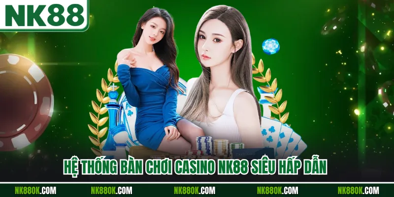 Hệ thống bàn chơi Casino NK88 siêu hấp dẫn