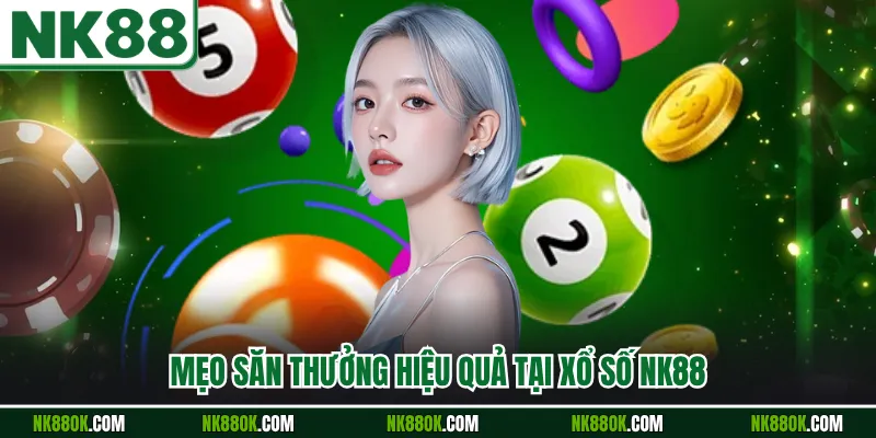 Mẹo săn thưởng hiệu quả tại xổ số NK88