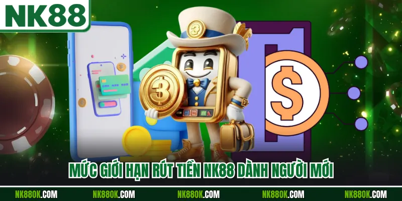 Mức giới hạn rút tiền NK88 dành người mới