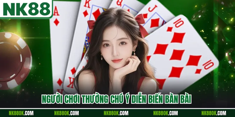 Người chơi thường chú ý diễn biến bàn bài