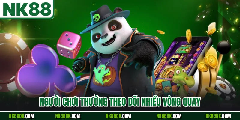 Người chơi thường theo dõi nhiều vòng quay