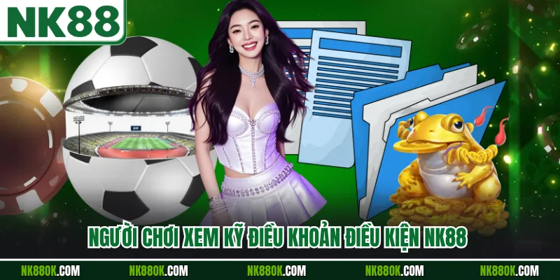 Người chơi xem kỹ điều khoản điều kiện NK88