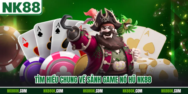 Tìm hiểu chung về sảnh game nổ hũ NK88 